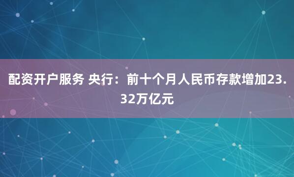 配资开户服务 央行：前十个月人民币存款增加23.32万亿元