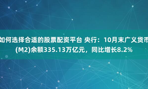 如何选择合适的股票配资平台 央行：10月末广义货币(M2)余额335.13万亿元，同比增长8.2%