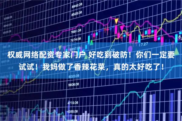 权威网络配资专家门户 好吃到破防！你们一定要试试！我妈做了香辣花菜，真的太好吃了！