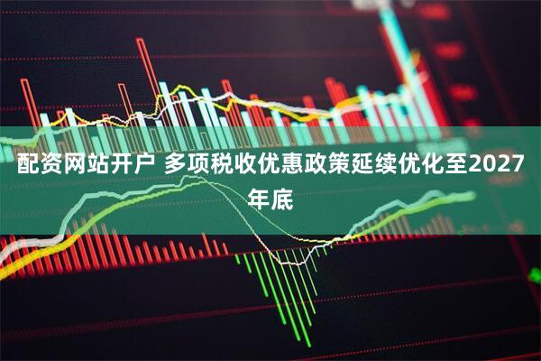 配资网站开户 多项税收优惠政策延续优化至2027年底
