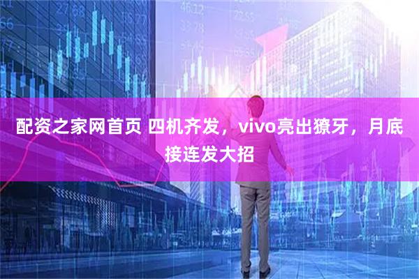 配资之家网首页 四机齐发，vivo亮出獠牙，月底接连发大招